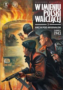 AKCJA POD ARSENAŁEM 26 MARCA 1943 W IMIENIU POLSKI WALCZĄCEJ TOM 3