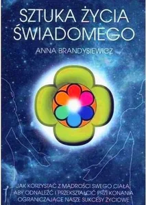 Sztuka życia świadomego Jak korzystać z mądrości swego ciała, aby odnaleźć i przekształcić przekonania ograniczające nasze sukcesy życiowe Sztuka życia świadomego Jak korzystać z mądrości swego ciała, aby odnaleźć i przekształcić przekonania ograniczające nasze sukcesy życiowe