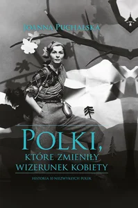 Polki, które zmieniły wizerunek kobiety Historia niezwykłych Polek Polki, które zmieniły wizerunek kobiety Historia niezwykłych Polek