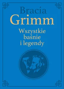 Bracia Grimm. Wszystkie baśnie i legendy wydanie kolekcjonerskie Bracia Grimm. Wszystkie baśnie i legendy wydanie kolekcjonerskie