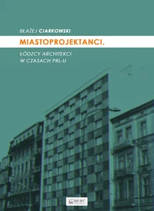 Miastoprojektanci Łódzcy architekci w czasach PRL-u