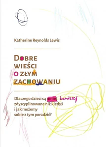 Dobre wieści o złym zachowaniu Dlaczego dzieci są mniej zdyscyplinowane niż kiedyś i jak możemy sobie z tym poradzić?