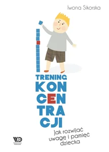 Trening koncentracji Jak rozwijać uwagę i pamięć dziecka Trening koncentracji Jak rozwijać uwagę i pamięć dziecka
