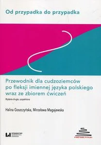 Od przypadka do przypadka Przewodnik dla cudzoziemców po fleksji imiennej języka polskiego wraz ze zbiorem ćwiczeń