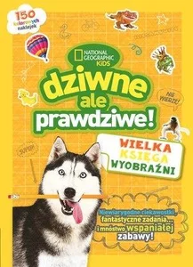 National Geographic Kids. Dziwne, ale prawdziwe! Wielka księga wyobraźni