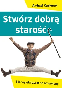Stwórz dobrą starość Nie wysyłaj życia na emeryturę!