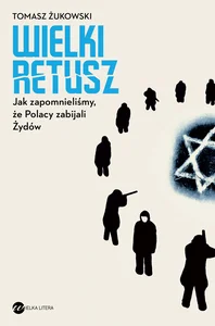 Wielki retusz Jak zapomnieliśmy, że Polacy zabijali Żydów Wielki retusz Jak zapomnieliśmy, że Polacy zabijali Żydów