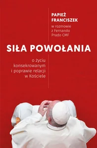 Siła powołania O życiu konsekrowanym i poprawie relacji w Kościele