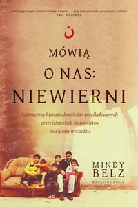 Mówią o nas: niewierni. Autentyczne historie chrześcijan prześladowanych przez islamskich ekstremistów na Bliskim Wschodzie Mówią o nas: niewierni. Autentyczne historie chrześcijan prześladowanych przez islamskich ekstremistów na Bliskim Wschodzie
