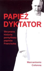 Papież dyktator Skrywana historia pontyfikatu papieża Franciszka