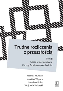 Trudne rozliczenia z przeszłością Tom 2: Polska w perspektywie Europy Środkowo-Wschodniej Trudne rozliczenia z przeszłością Tom 2: Polska w perspektywie Europy Środkowo-Wschodniej