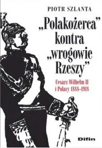 Polakożerca kontra wrogowie Rzeszy Cesarz Wilhelm II i Polacy 1888-1918