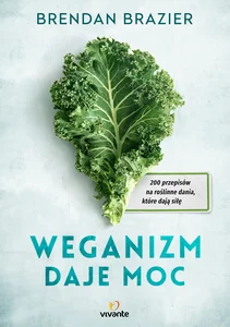 Weganizm daje moc 200 przepisów na roślinne dania, które dają siłę Weganizm daje moc 200 przepisów na roślinne dania, które dają siłę