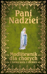Pani Nadziei Modlitewnik dla chorych z Matką Bożą z Lourdes Pani Nadziei Modlitewnik dla chorych z Matką Bożą z Lourdes