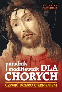 Czynić dobro cierpieniem, Poradnik i modlitewnik dla chorych Czynić dobro cierpieniem, Poradnik i modlitewnik dla chorych