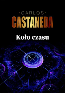 Koło czasu Szamani starożytnego Meksyku ich rozważania o życiu, śmierci i wszechświecie