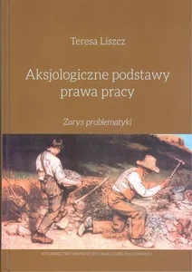 Aksjologiczne podstawy prawa pracy Zarys problematyki Aksjologiczne podstawy prawa pracy Zarys problematyki