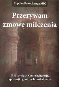 Przerywam zmowę milczenia O kryzysie w Kościele, herezji, apostazji i grzechach zaniedbania. Przerywam zmowę milczenia O kryzysie w Kościele, herezji, apostazji i grzechach zaniedbania.