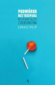 Podwórko bez trzepaka Reportaże z dzieciństwa