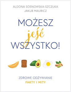 Możesz jeść wszystko! Zdrowe odżywianie. Fakty i mity Możesz jeść wszystko! Zdrowe odżywianie. Fakty i mity