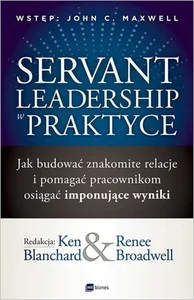 Servant Leadership w praktyce Jak budować znakomite relacje i pomagać pracownikom osiągać imponujące wyniki