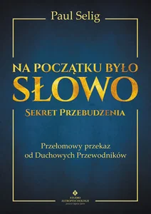 Na początku było Słowo Sekret Przebudzenia. Przełomowy przekaz od duchowych przewodników