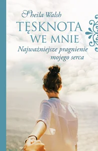 Tęsknota we mnie Najważniejsze pragnienie mojego serca