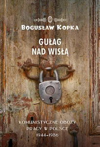 Gułag nad Wisłą Komunistyczne obozy pracy w Polsce 1944-1956 Gułag nad Wisłą Komunistyczne obozy pracy w Polsce 1944-1956