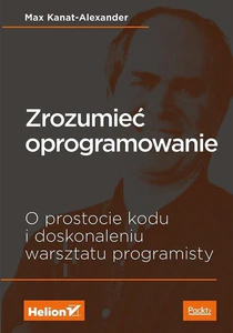 Zrozumieć oprogramowanie O prostocie kodu i doskonaleniu warsztatu programisty Zrozumieć oprogramowanie O prostocie kodu i doskonaleniu warsztatu programisty