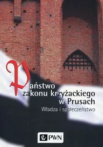 Państwo zakonu krzyżackiego w Prusach Władza i społeczeństwo Państwo zakonu krzyżackiego w Prusach Władza i społeczeństwo