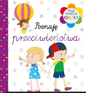Moja pierwsza książka Poznaję przeciwieństwa