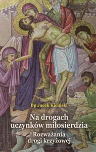 Na drogach uczynków miłosierdzia Rozważania drogi krzyżowej