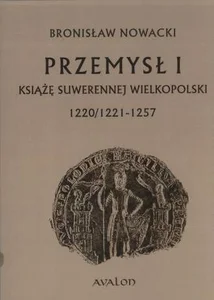 Przemysł I Książę suwerennej Wielkopolski 1220/21 – 1257