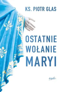 Ostatnie wołanie Maryi Ostatnie wołanie Maryi