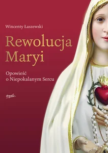 Rewolucja Maryi Opowieść o Niepokalanym Sercu Rewolucja Maryi Opowieść o Niepokalanym Sercu