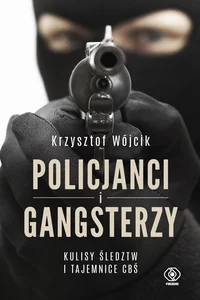 Policjanci i gangsterzy. Kulisy śledztw i tajemnice CBŚ Policjanci i gangsterzy. Kulisy śledztw i tajemnice CBŚ