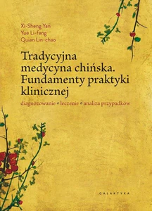 Tradycyjna medycyna chińska Fundamenty praktyki klinicznej. Diagnozowanie, leczenie, analiza przypadków Tradycyjna medycyna chińska Fundamenty praktyki klinicznej. Diagnozowanie, leczenie, analiza przypadków