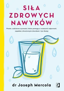 Siła zdrowych nawyków Proste codzienne czynności, które pomogą ci wzmocnić odporność, zapobiec chronicznym chorobom i żyć