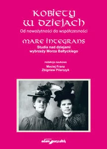 Kobiety w dziejach Od nowożytności do współczesności.Mare Integrans.Studia nad dziejami wybrzeży Mor Kobiety w dziejach Od nowożytności do współczesności.Mare Integrans.Studia nad dziejami wybrzeży Mor