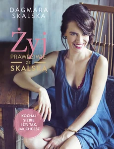 Żyj prawdziwie ze Skalską Kochaj siebie i żyj tak, jak chcesz
