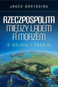 Rzeczpospolita między lądem a morzem O wojnie i pokoju Rzeczpospolita między lądem a morzem O wojnie i pokoju
