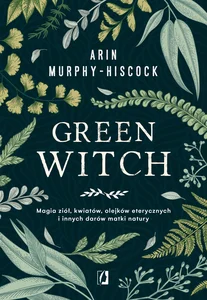Green Witch Magia ziół, kwiatów, olejków eterycznych i innych darów matki natury