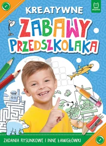 Kreatywne zabawy przedszkolaka Zadania rysunkowe i inne łamigłówki