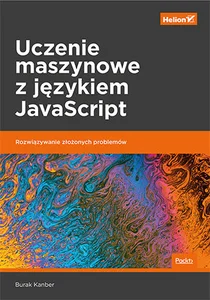 Uczenie maszynowe z językiem JavaScript. Rozwiązywanie złożonych problemów Uczenie maszynowe z językiem JavaScript. Rozwiązywanie złożonych problemów