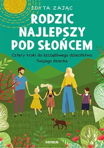 Rodzic najlepszy pod słońcem Cztery kroki do szczęśliwego dzieciństwa Twojego dziecka