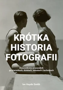 Krótka historia fotografii Kieszonkowy przewodnik po kierunkach, dziełach, tematach i technikach
