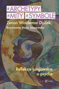 Archetypy mity symbole Refleksje jungowskie o psyche. Rozmawia Jaszewska Maja