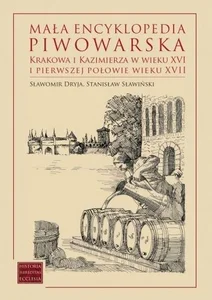 Mała encyklopedia piwowarska Krakowa i Kazimierza w wieku XVI i pierwszej połowie wieku XVII