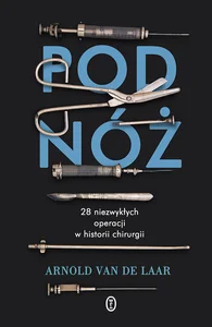 Pod nóż 28 niezwykłych operacji w historii chirurgii