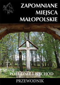 Zapomniane miejsca Małopolskie Południe i wschód Zapomniane miejsca Małopolskie Południe i wschód